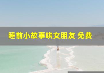 睡前小故事哄女朋友 免费